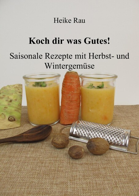 Koch dir was Gutes! Saisonale Rezepte mit Herbst- und Wintergemüse, Heike Rau