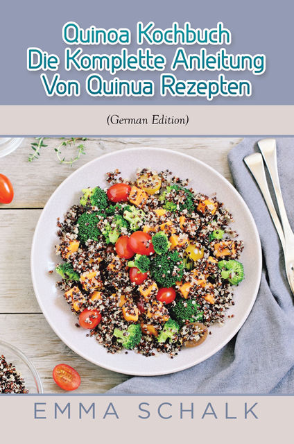 Quinoa Kochbuch Die komplette Anleitung von Quinua Rezepten, Emma Schalk