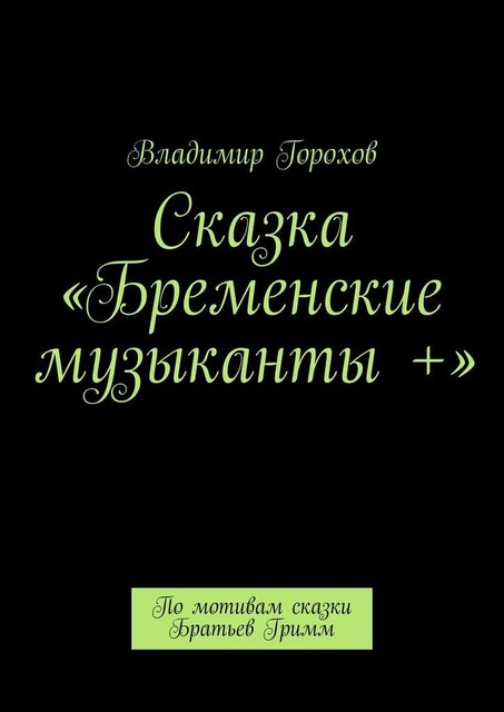 Сказка «Бременские музыканты +». По мотивам сказки Братьев Гримм, Владимир Горохов