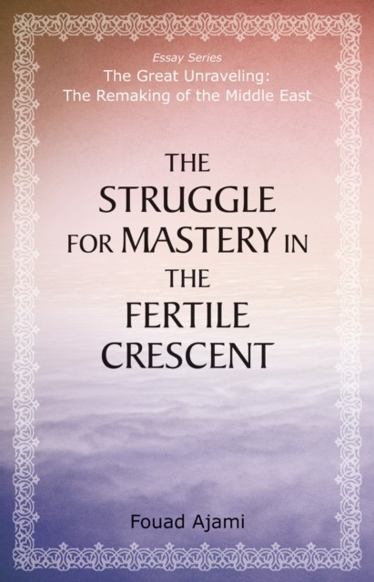 Struggle for Mastery in the Fertile Crescent, Fouad Ajami