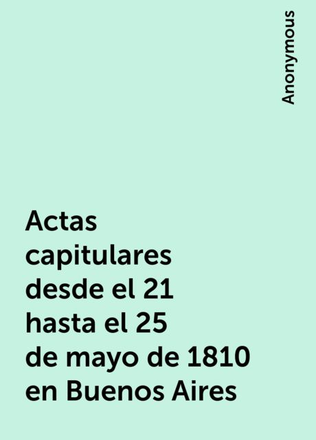 Actas capitulares desde el 21 hasta el 25 de mayo de 1810 en Buenos Aires, 