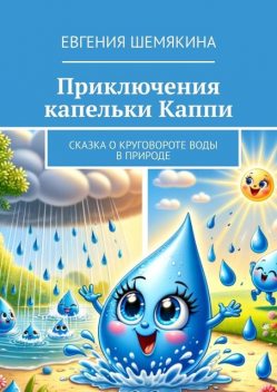 Приключения капельки Каппи. Сказка о круговороте воды в природе, Евгения Шемякина
