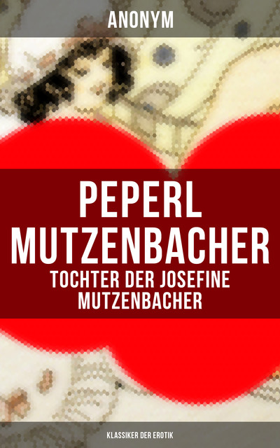 Peperl Mutzenbacher – Tochter der Josefine Mutzenbacher (Klassiker der Erotik), Anonym