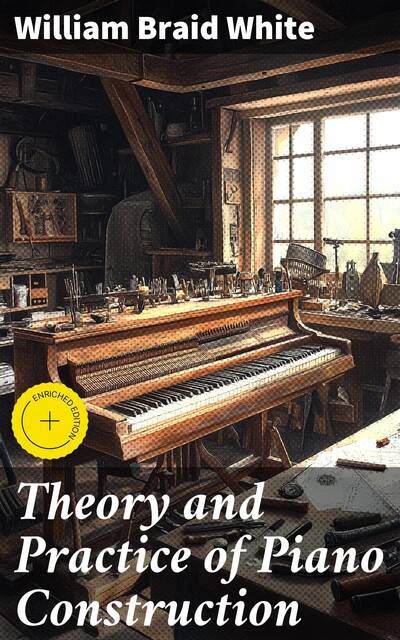 Theory and Practice of Piano Construction, William White