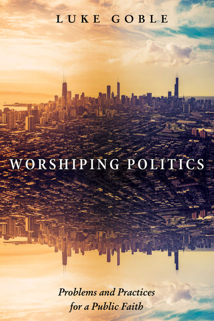Worshiping Politics, Luke J. Goble
