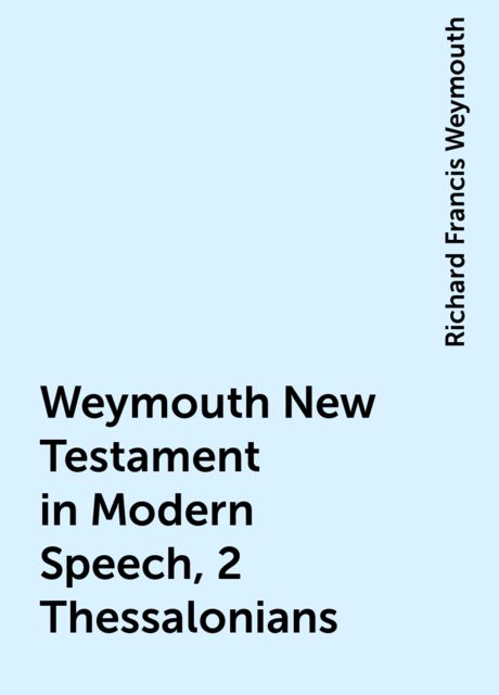 Weymouth New Testament in Modern Speech, 2 Thessalonians, Richard Francis Weymouth