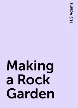 Making a Rock Garden, H.S.Adams