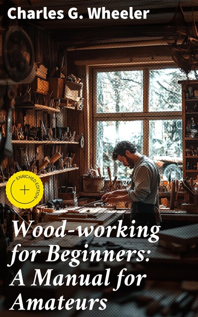 Wood-working for Beginners: A Manual for Amateurs, Charles G. Wheeler