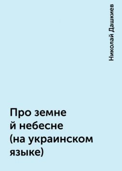 Про земне й небесне (на украинском языке), Николай Дашкиев