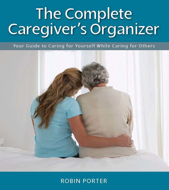 The Complete Caregiver's Organizer, Robin Porter
