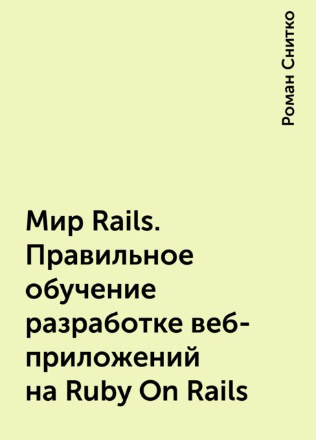 Мир Rails. Правильное обучение разработке веб-приложений на Ruby On Rails, Роман Снитко