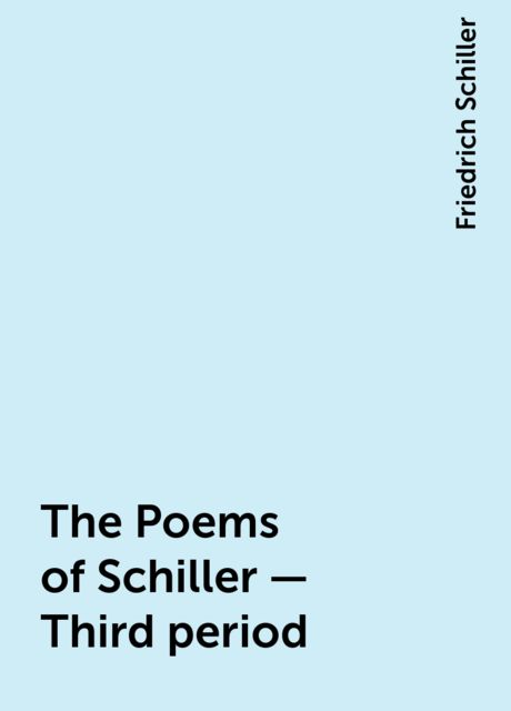 The Poems of Schiller — Third period, Friedrich Schiller