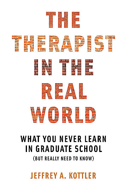The Therapist in the Real World: What You Never Learn in Graduate School (But Really Need to Know), Jeffrey Kottler