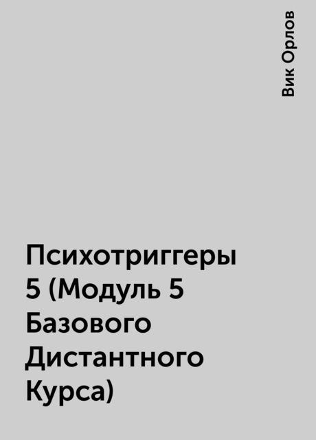 Психотриггеры 5 (Модуль 5 Базового Дистантного Курса), Вик Орлов