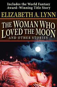 The Woman Who Loved the Moon, Elizabeth A. Lynn