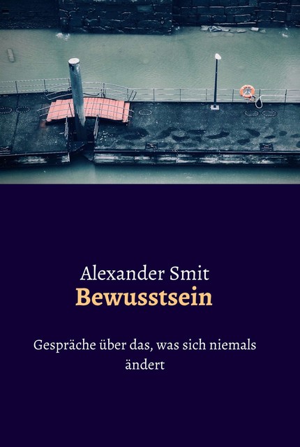 Bewusstsein – Gespräche über das, was sich niemals ändert, Alexander Smit