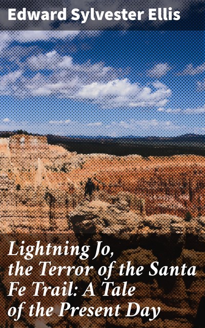 Lightning Jo, the Terror of the Santa Fe Trail: A Tale of the Present Day, Edward Sylvester Ellis