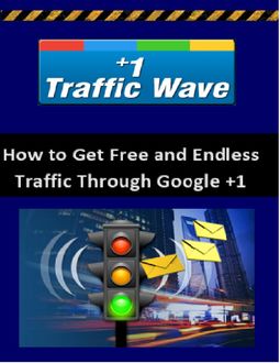 Google +1 Traffic Wave – How to Get Unlimited Web Traffic from Google, Erick Ball