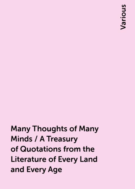 Many Thoughts of Many Minds / A Treasury of Quotations from the Literature of Every Land and Every Age, Various