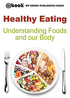 Healthy Eating: Understanding Foods and our Body, My Ebook Publishing House