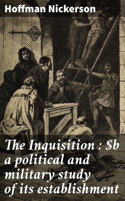 The Inquisition : a political and military study of its establishment, Hoffman Nickerson