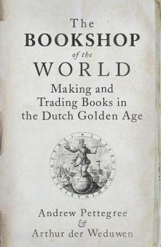 The Bookshop of the World, Andrew Pettegree, Arthur Der Weduwen