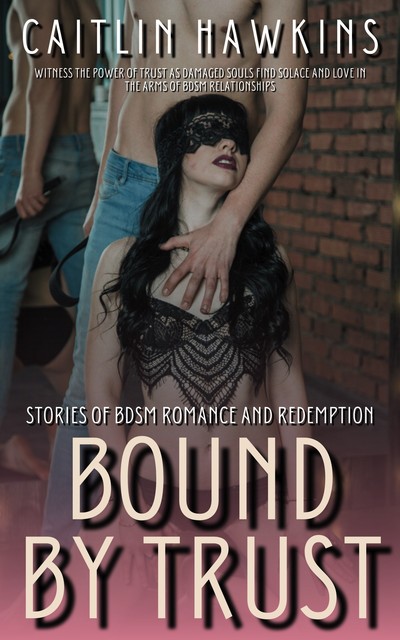 Bound By Trust – 21 Stories Stories of BDSM Romance and Redemption, Caitlin Hawkins