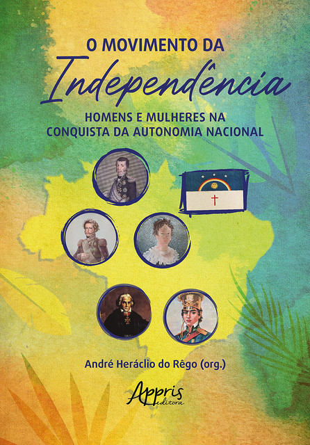O Movimento da Independência: Homens e Mulheres na Conquista da Autonomia Nacional, André Heráclio do Rêgo