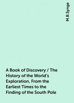 A Book of Discovery / The History of the World's Exploration, From the Earliest Times to the Finding of the South Pole, M.B.Synge
