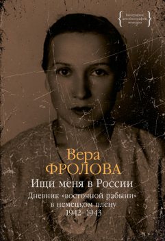 Ищи меня в России. Дневник «восточной рабыни» в немецком плену. 1942–1943, Вера Фролова