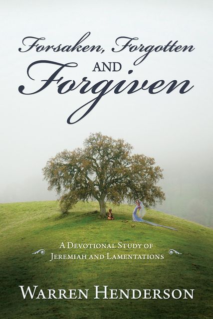 Forsaken, Forgotten and Forgiven – A Devotional Study of Jeremiah and Lamentations, Warren Henderson