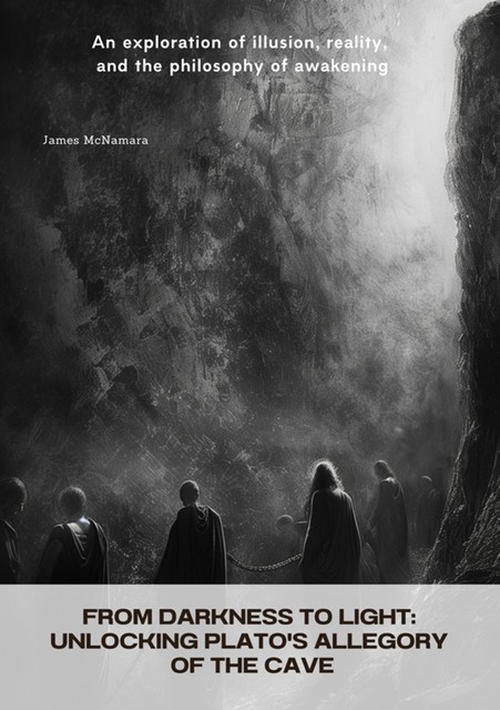 From Darkness to Light: Unlocking Plato's Allegory of the Cave, James McNamara