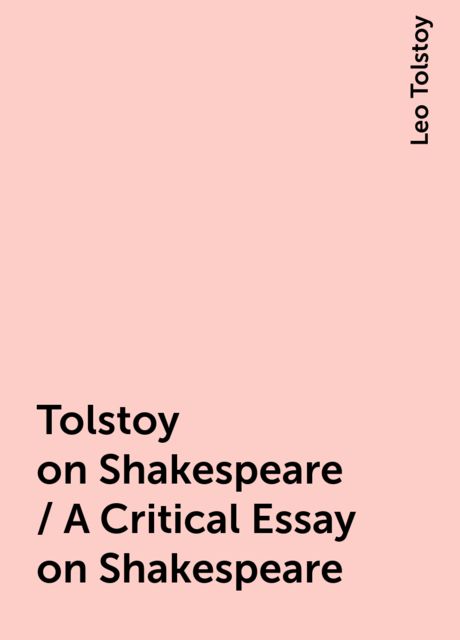 Tolstoy on Shakespeare / A Critical Essay on Shakespeare, Leo Tolstoy