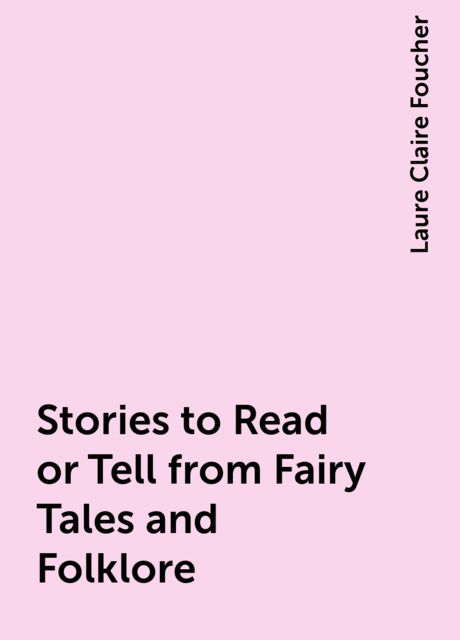 Stories to Read or Tell from Fairy Tales and Folklore, Laure Claire Foucher