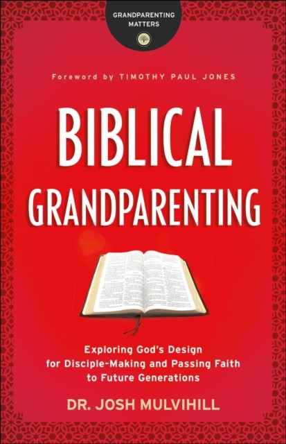 Biblical Grandparenting (Grandparenting Matters), Josh Mulvihill