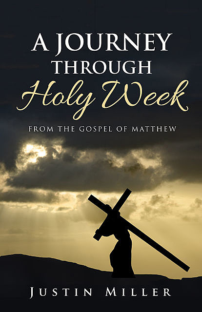 A Journey Through Holy Week, Justin Miller