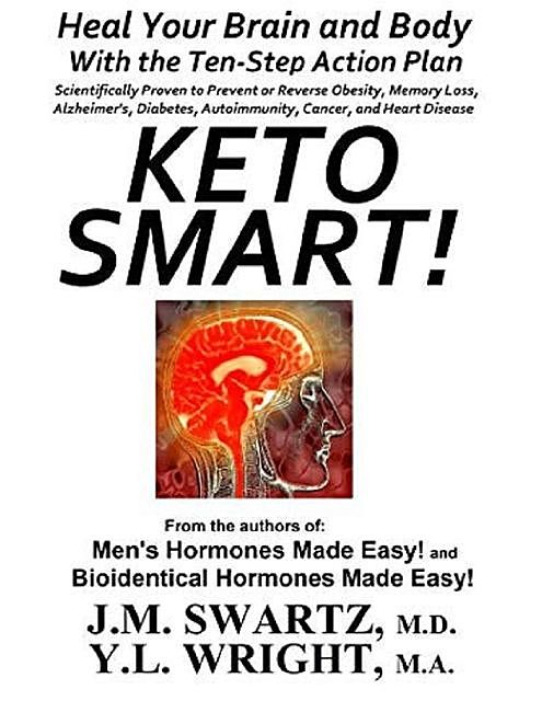 Keto Smart!: Heal Your Brain and Body With the 10 Step Action Plan Scientifically Proven to Prevent or Reverse Obesity, Memory Loss, Alzheimers, Diabetes, Autoimmunity, Cancer, Heart Disease, Y.L.Wright M.A., J.M.Swartz