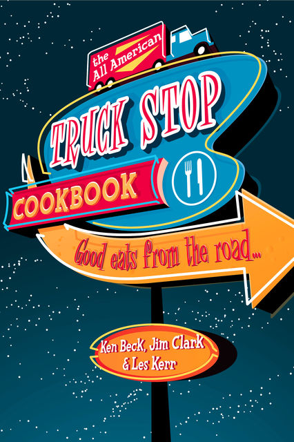 The All-American Truck Stop Cookbook, Jim Clark, Ken Beck, Les Kerr