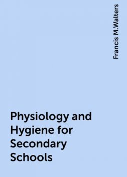 Physiology and Hygiene for Secondary Schools, Francis M.Walters