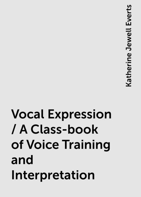 Vocal Expression / A Class-book of Voice Training and Interpretation, Katherine Jewell Everts