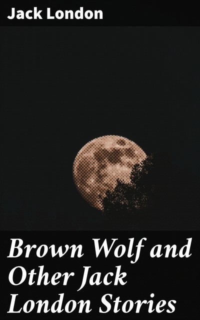 Brown Wolf and Other Jack London Stories, Jack London