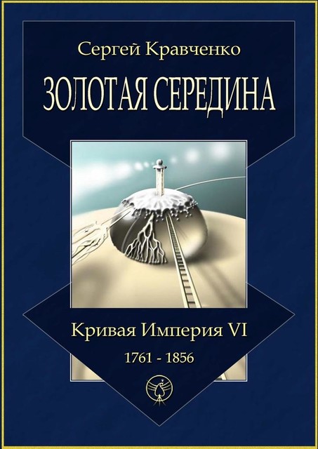 Золотая середина. Кривая империя — VI. 1761—1856, Сергей Кравченко