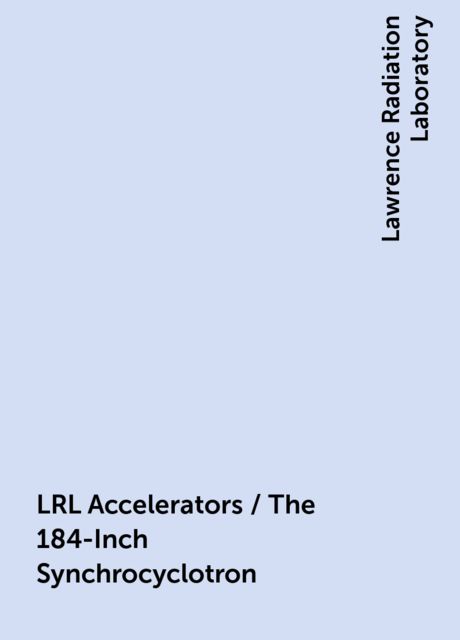 LRL Accelerators / The 184-Inch Synchrocyclotron, Lawrence Radiation Laboratory