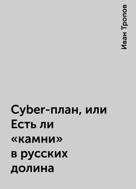 Cyber-план, или Есть ли «камни» в русских долина, Иван Тропов