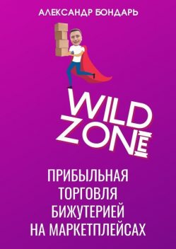Wild Zone. Прибыльная торговля бижутерией на маркетплейсах, Александр Бондарь