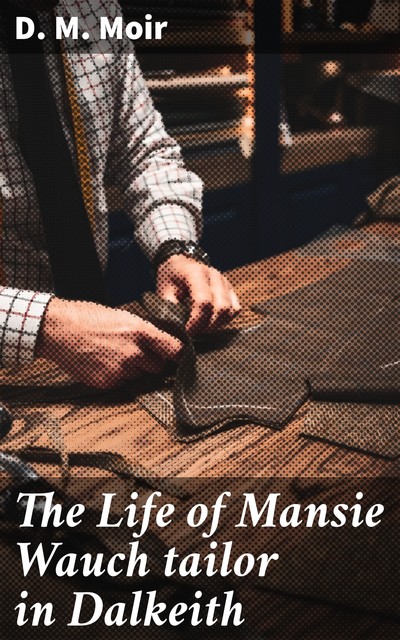 The Life of Mansie Wauch tailor in Dalkeith, D.M. Moir