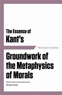 Essence of Kant's Groundwork of the Metaphysics of Morals, Hunter Lewis