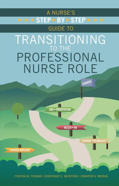 A Nurse’s Step-By-Step Guide to Transitioning to the Professional Nurse Role, Constance E. McIntosh, Cynthia M. Thomas, Jennifer S. Mensik