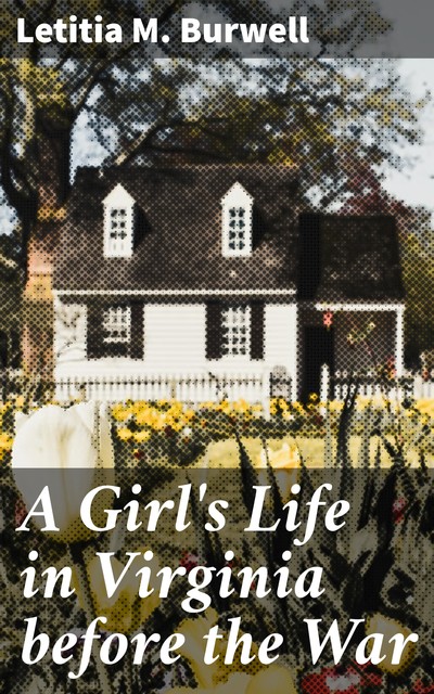 A Girl's Life in Virginia before the War, Letitia M. Burwell