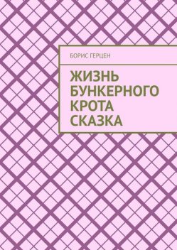 ЖИЗНЬ БУНКЕРНОГО КРОТА сказка, Борис Герцен